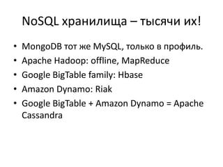 NoSQLхранилища – тысячи их!MongoDBтот же MySQL, только в профиль. Apache Hadoop: offline, MapReduceGoogle BigTable family: HbaseAmazon Dynamo: RiakGoogle BigTable + Amazon Dynamo= Apache Cassandra