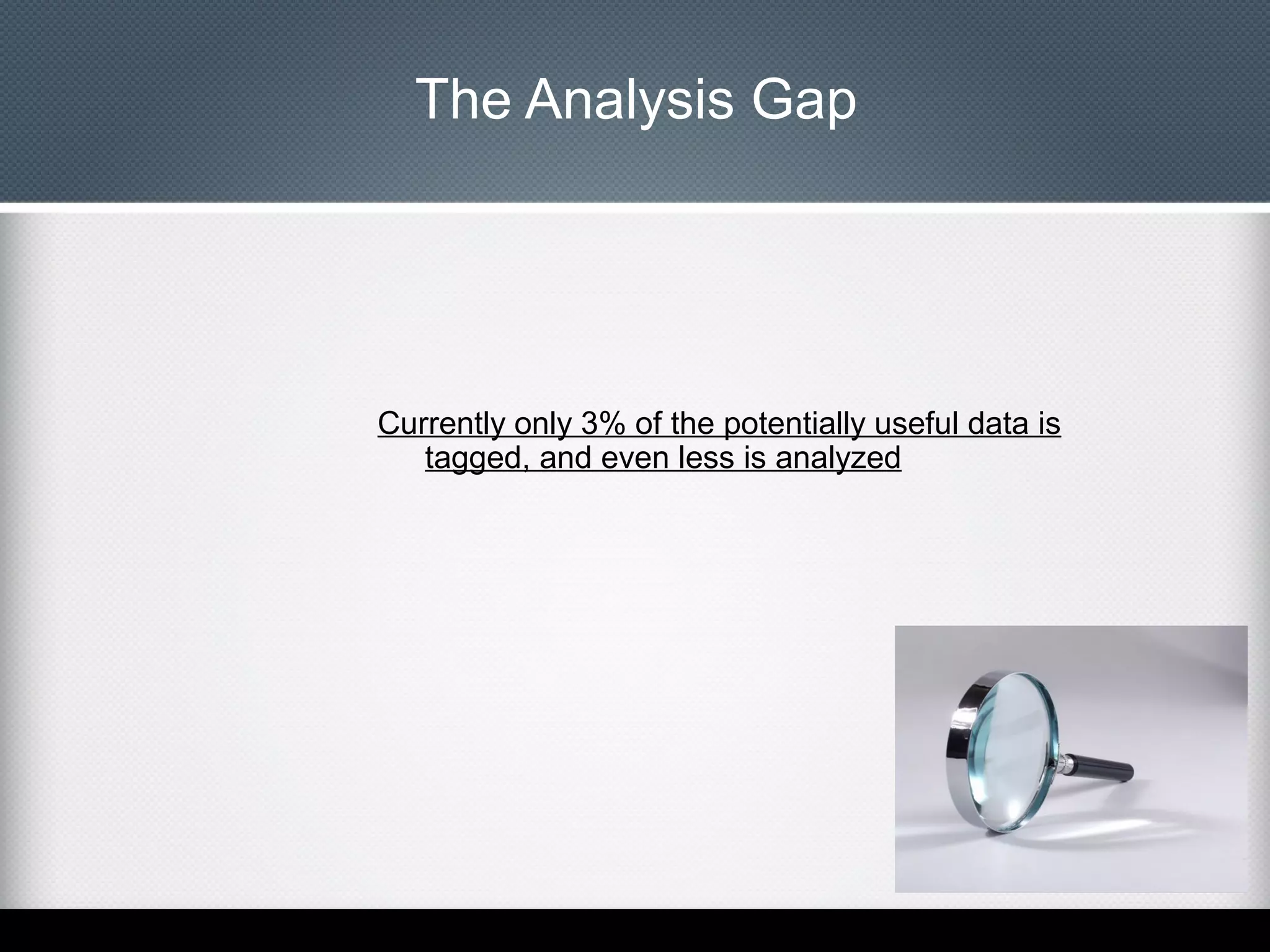 The Analysis Gap

Currently only 3% of the potentially useful data is
tagged, and even less is analyzed

 