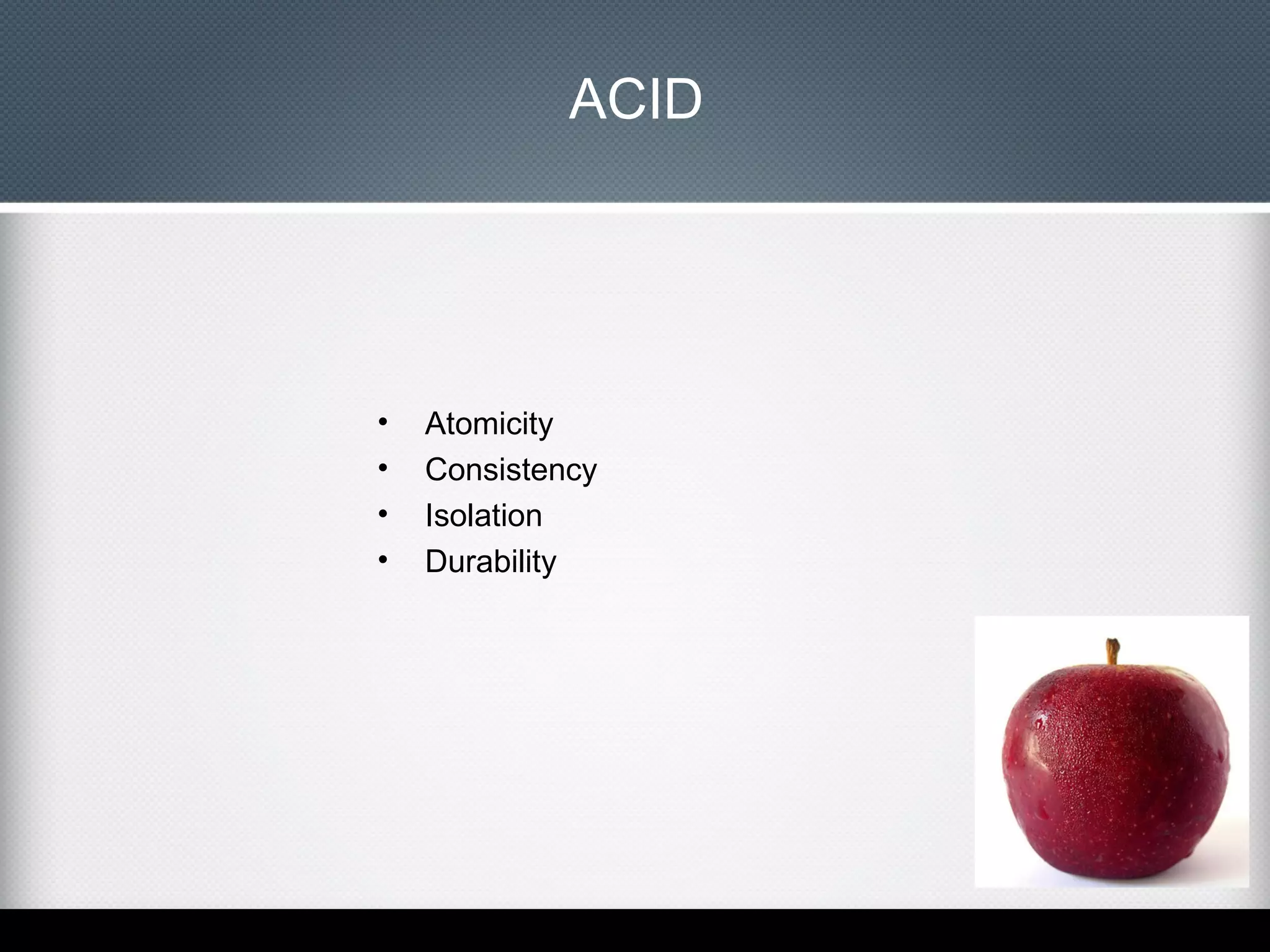 ACID

•
•
•
•

Atomicity
Consistency
Isolation
Durability

 