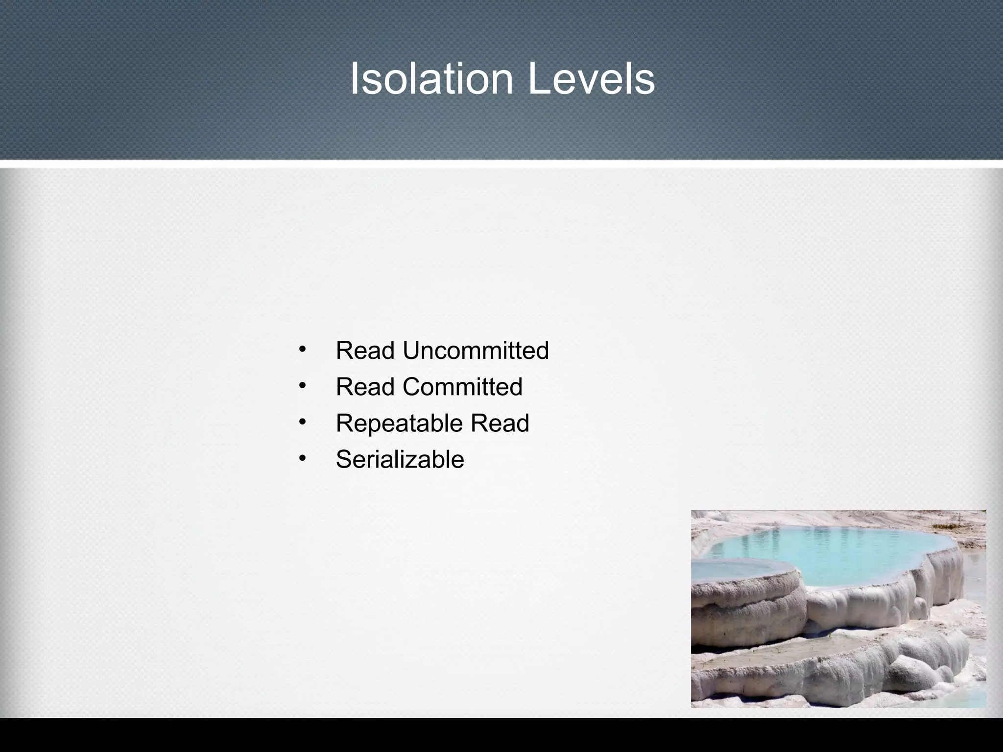 Isolation Levels

•
•
•
•

Read Uncommitted
Read Committed
Repeatable Read
Serializable

 