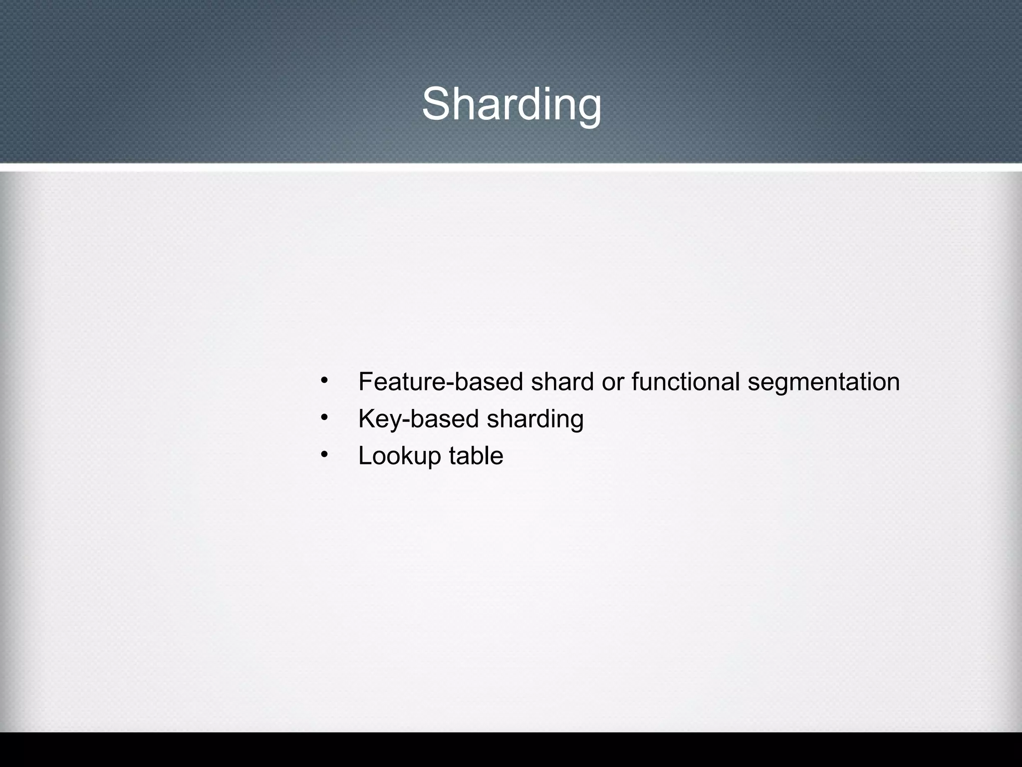 Sharding

•
•
•

Feature-based shard or functional segmentation
Key-based sharding
Lookup table

 