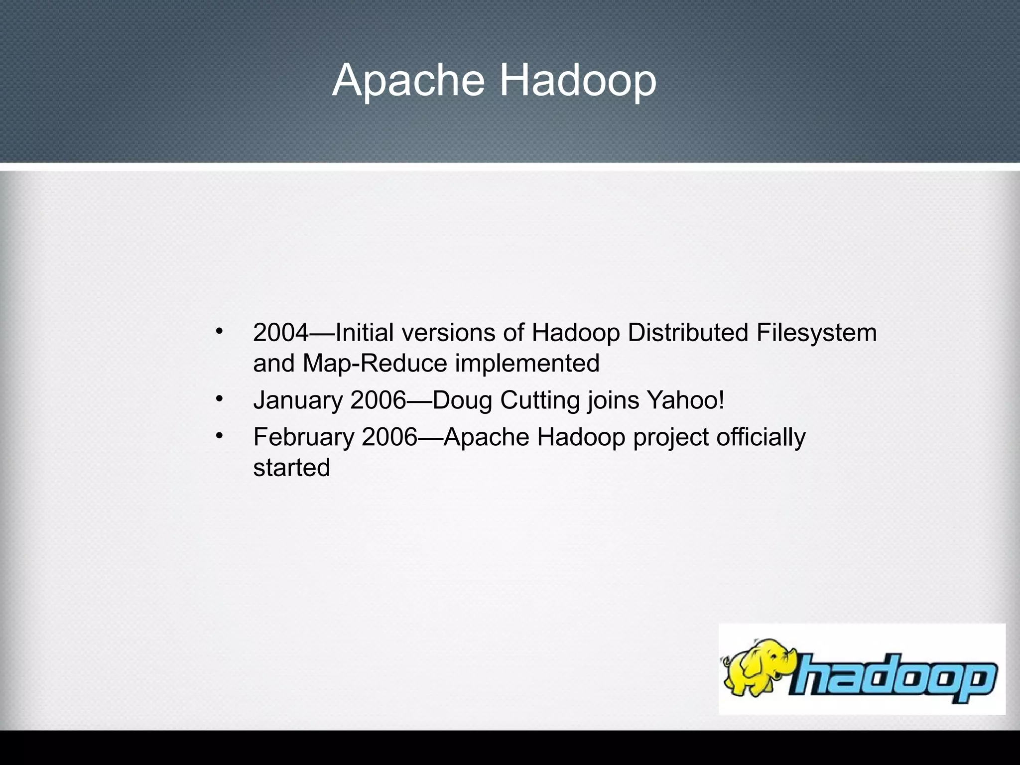 Apache Hadoop

•
•
•

2004—Initial versions of Hadoop Distributed Filesystem
and Map-Reduce implemented
January 2006—Doug Cutting joins Yahoo!
February 2006—Apache Hadoop project officially
started

 