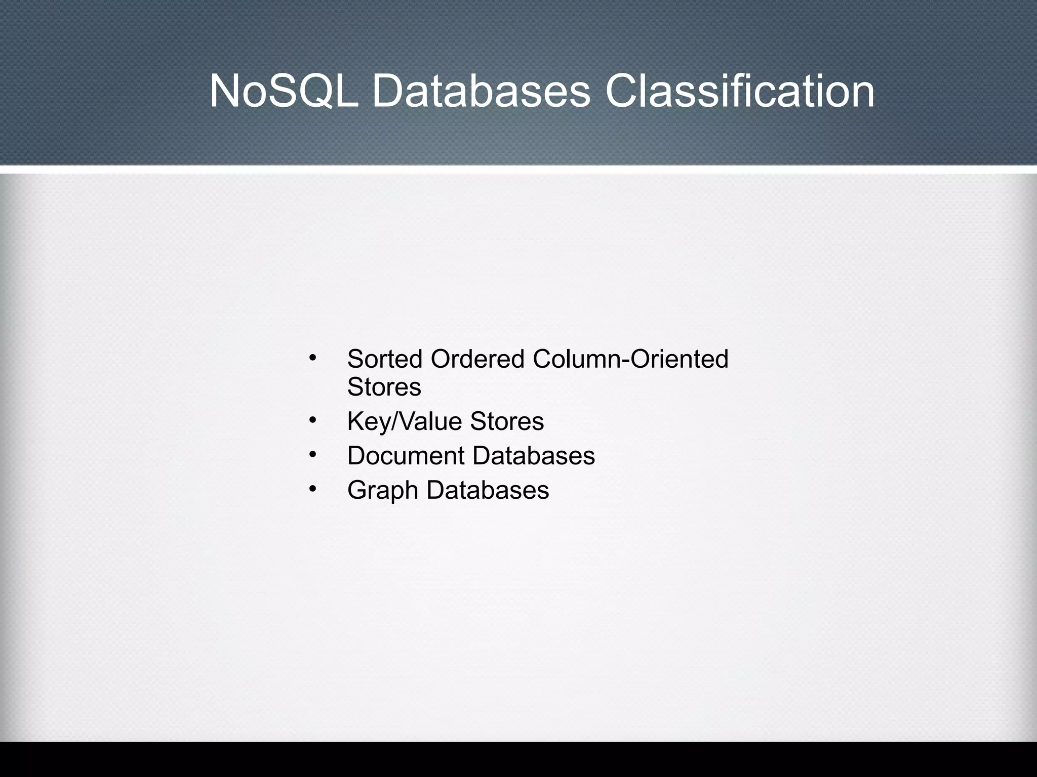 NoSQL Databases Classification

•
•
•
•

Sorted Ordered Column-Oriented
Stores
Key/Value Stores
Document Databases
Graph Databases

 