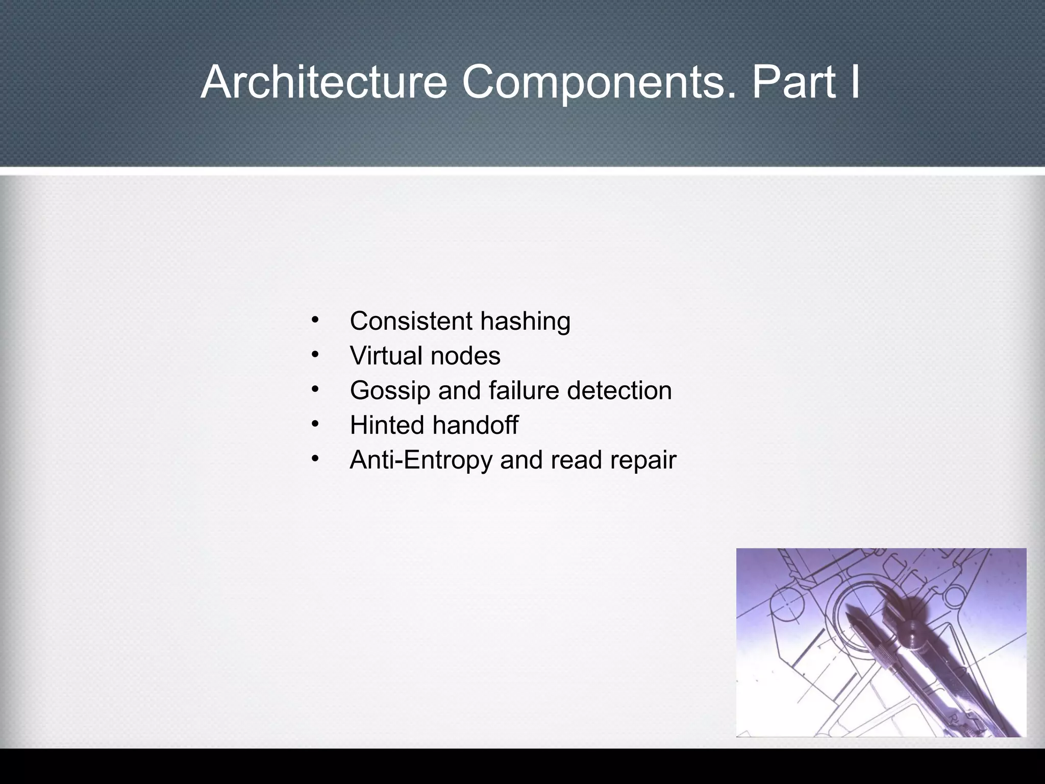 Architecture Components. Part I

•
•
•
•
•

Consistent hashing
Virtual nodes
Gossip and failure detection
Hinted handoff
Anti-Entropy and read repair

 