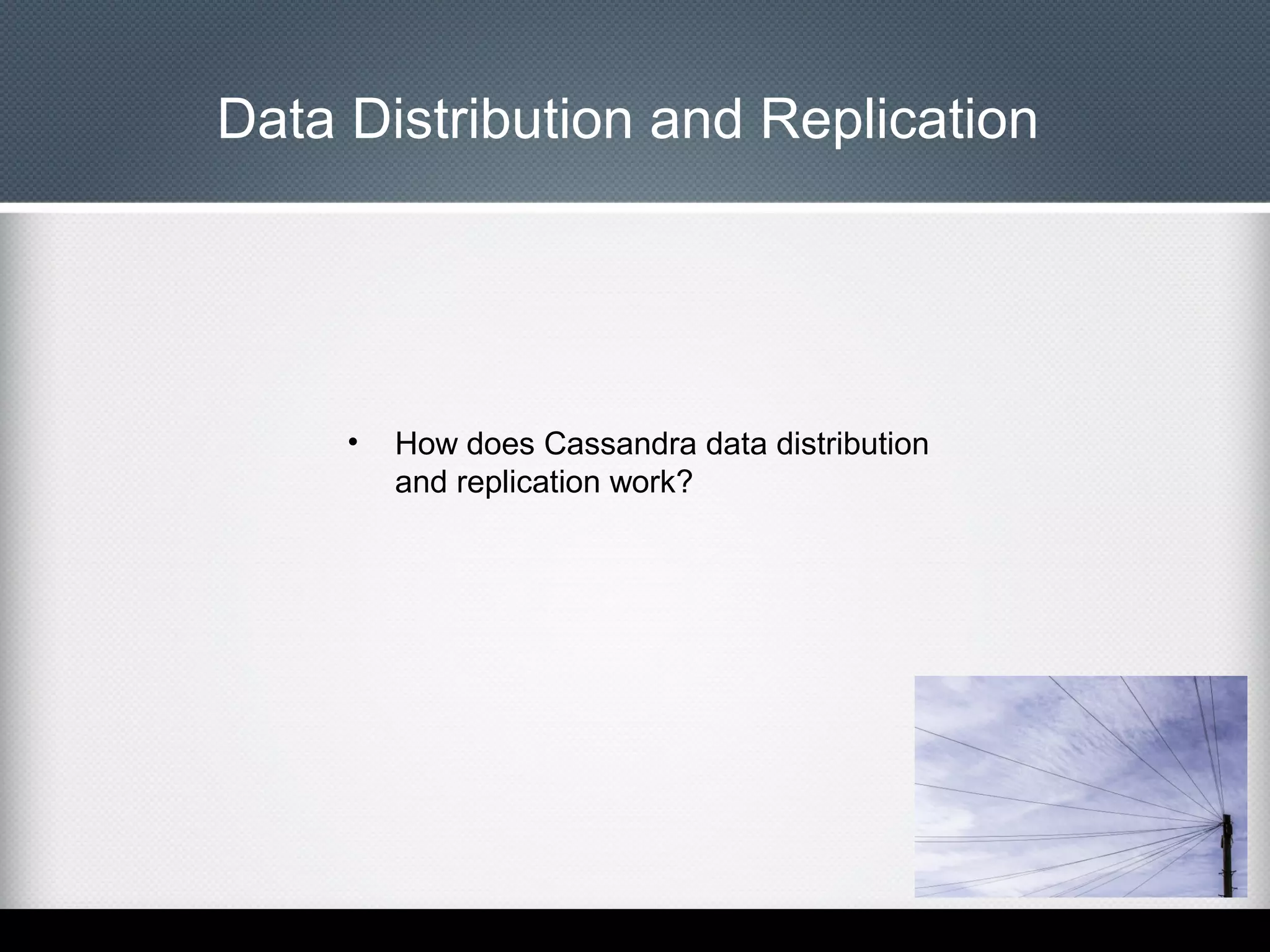 Data Distribution and Replication

•

How does Cassandra data distribution
and replication work?

 