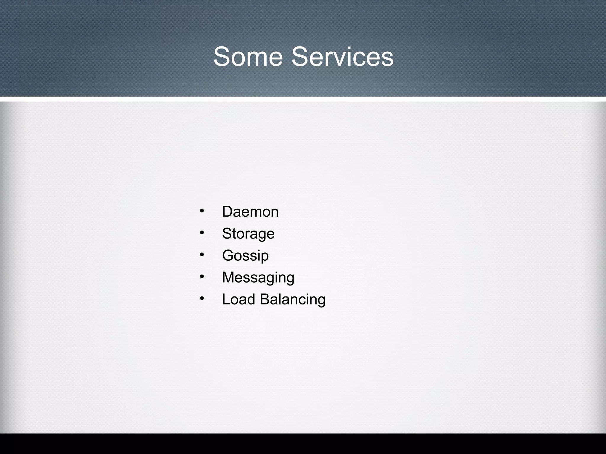 Some Services

•
•
•
•
•

Daemon
Storage
Gossip
Messaging
Load Balancing

 