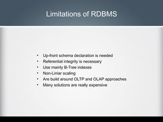 Limitations of RDBMS

•
•
•
•
•
•

Up-front schema declaration is needed
Referential integrity is necessary
Use mainly B-T...