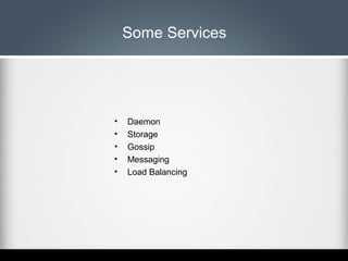Some Services

•
•
•
•
•

Daemon
Storage
Gossip
Messaging
Load Balancing

 