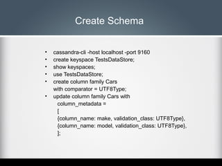 Create Schema
•
•
•
•
•
•

cassandra-cli -host localhost -port 9160
create keyspace TestsDataStore;
show keyspaces;
use Te...