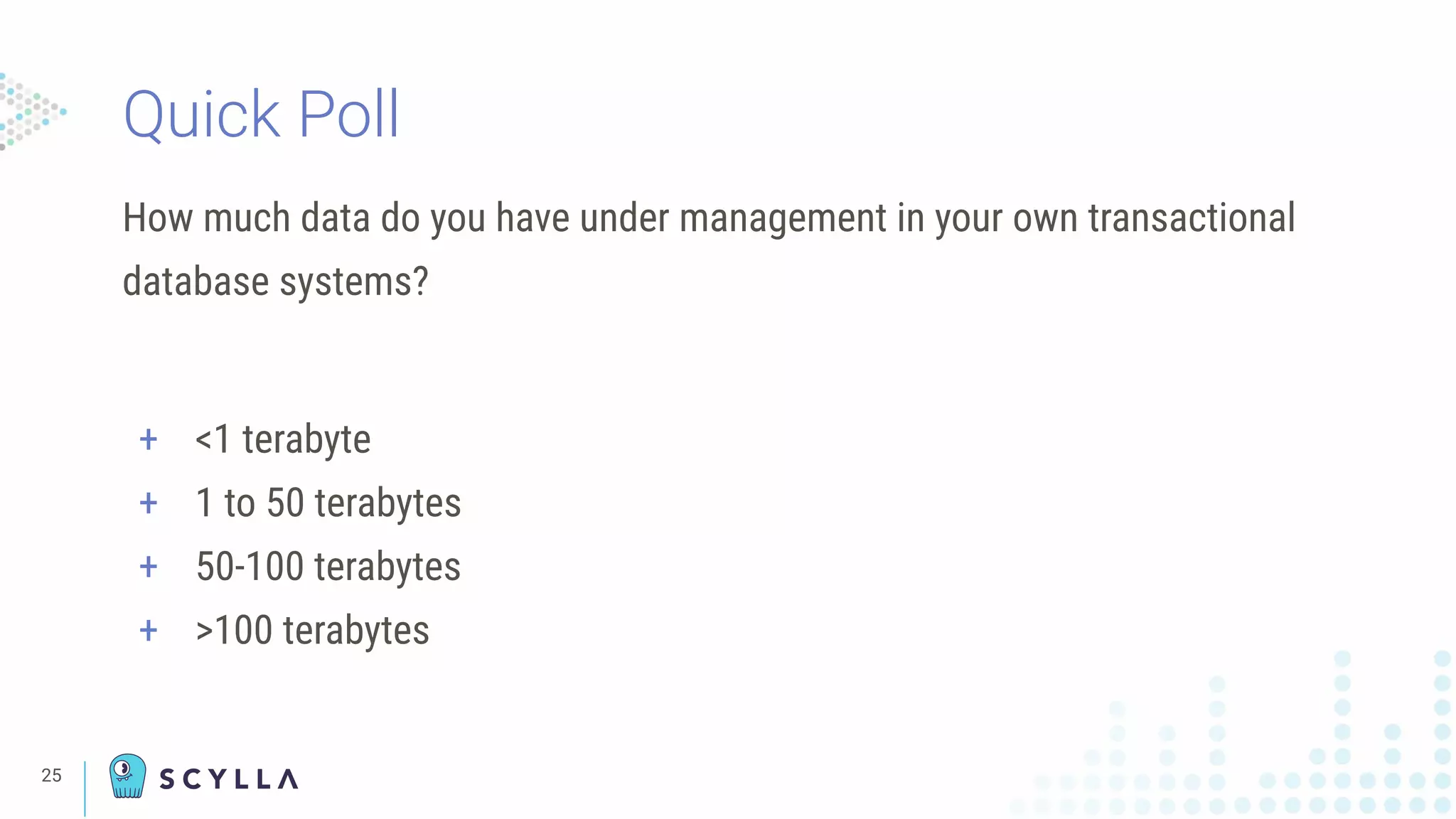 25
How much data do you have under management in your own transactional
database systems?
+ <1 terabyte
+ 1 to 50 terabytes
+ 50-100 terabytes
+ >100 terabytes
Quick Poll
 