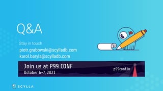 Q&A
piotr.grabowski@scylladb.com
Stay in touch
Join us at P99 CONF p99conf.io
October 6-7, 2021
karol.baryla@scylladb.com
 