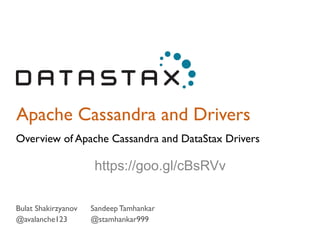 Apache Cassandra and Drivers
Overview of Apache Cassandra and DataStax Drivers
Bulat Shakirzyanov
@avalanche123
Sandeep Tamhankar
@stamhankar999
https://goo.gl/cBsRVv
 