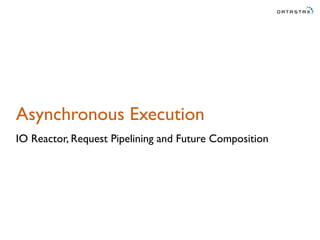 Asynchronous Execution
IO Reactor, Request Pipelining and Future Composition
 