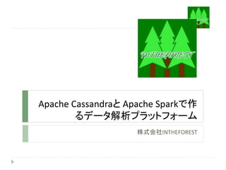 Apache Cassandraと Apache Sparkで作
るデータ解析プラットフォーム
株式会社INTHEFOREST
 