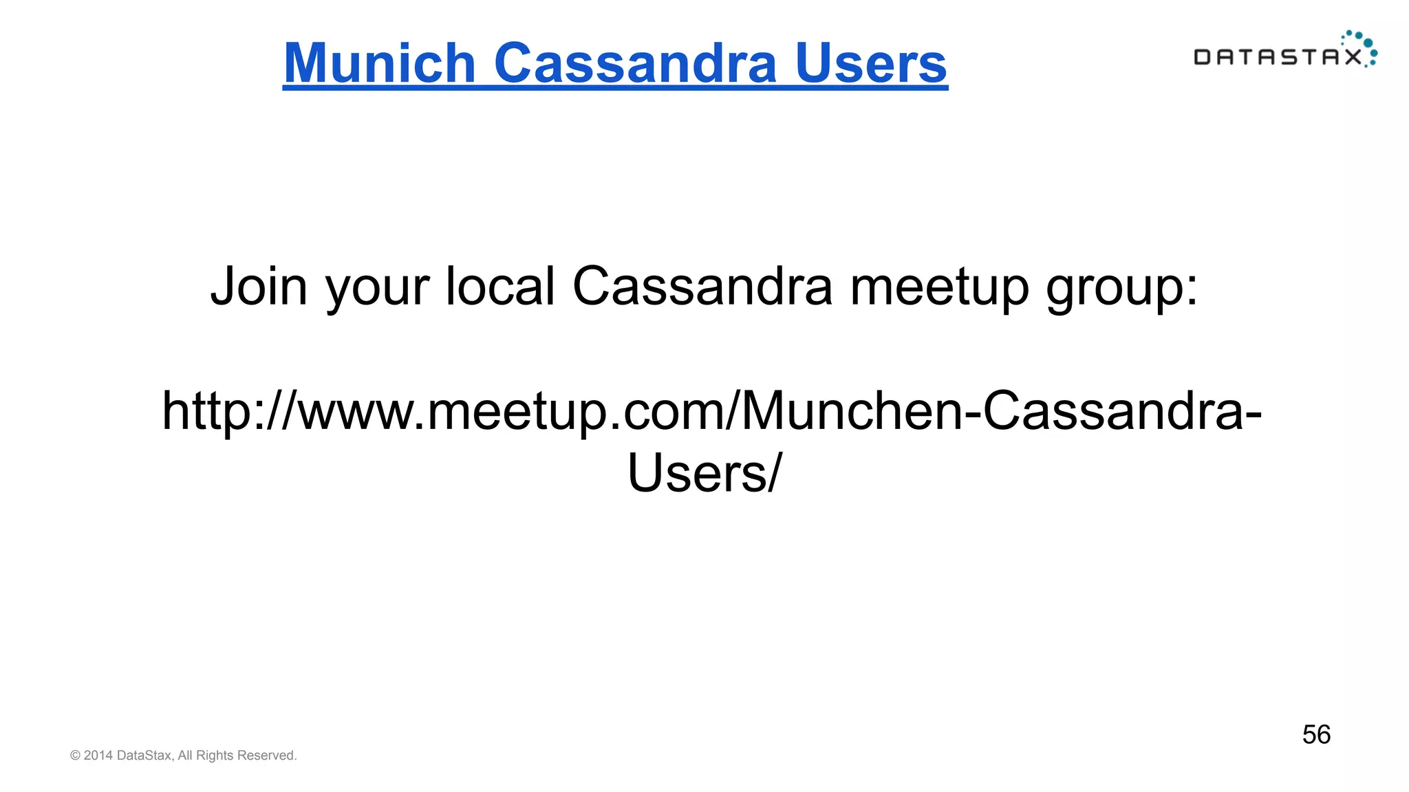 Munich Cassandra Users 
Join your local Cassandra meetup group: 
http://www.meetup.com/Munchen-Cassandra- 
Users/ 
© 2014 DataStax, All Rights Reserved. 
56 
 