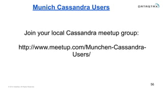 Munich Cassandra Users 
Join your local Cassandra meetup group: 
http://www.meetup.com/Munchen-Cassandra- 
Users/ 
© 2014 DataStax, All Rights Reserved. 
56 
 