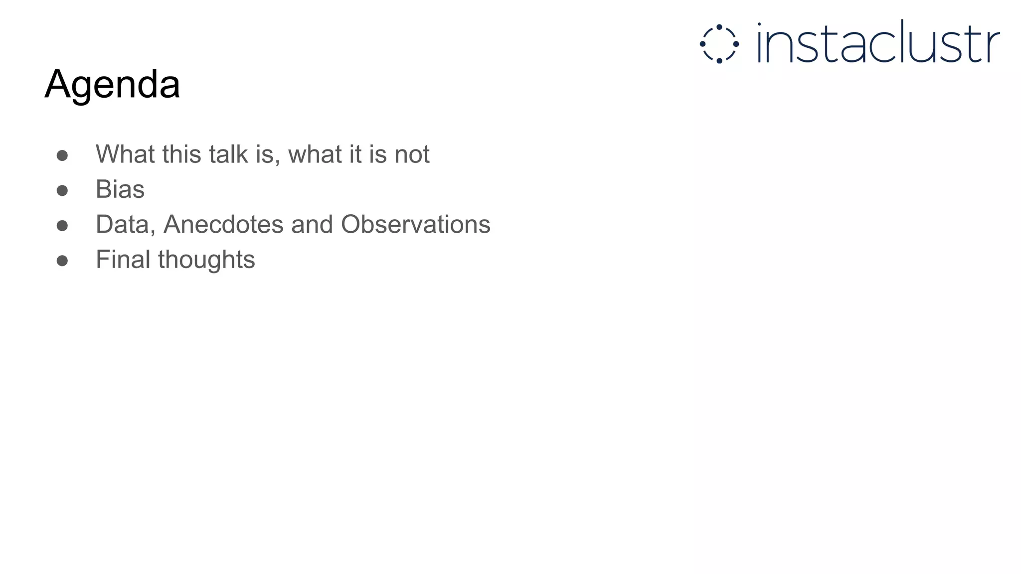 Agenda
● What this talk is, what it is not
● Bias
● Data, Anecdotes and Observations
● Final thoughts
 