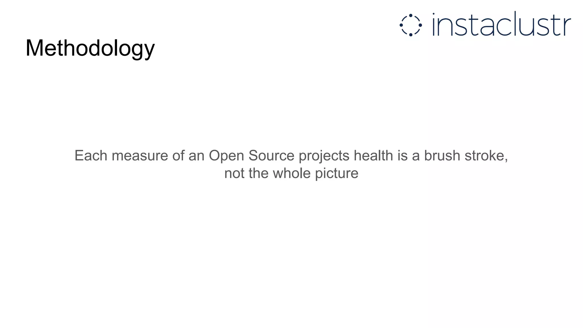 Each measure of an Open Source projects health is a brush stroke,
not the whole picture
Methodology
 