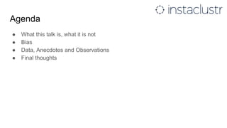 Agenda
● What this talk is, what it is not
● Bias
● Data, Anecdotes and Observations
● Final thoughts
 