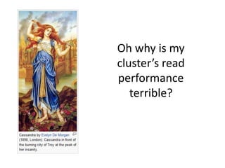 Oh why is my
cluster’s read
performance
   terrible?
 