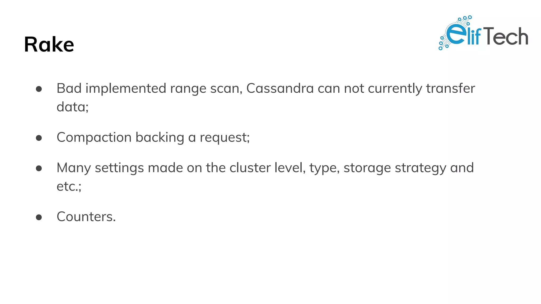 Rake
● Bad implemented range scan, Cassandra can not currently transfer
data;
● Compaction backing a request;
● Many settings made on the cluster level, type, storage strategy and
etc.;
● Counters.
 