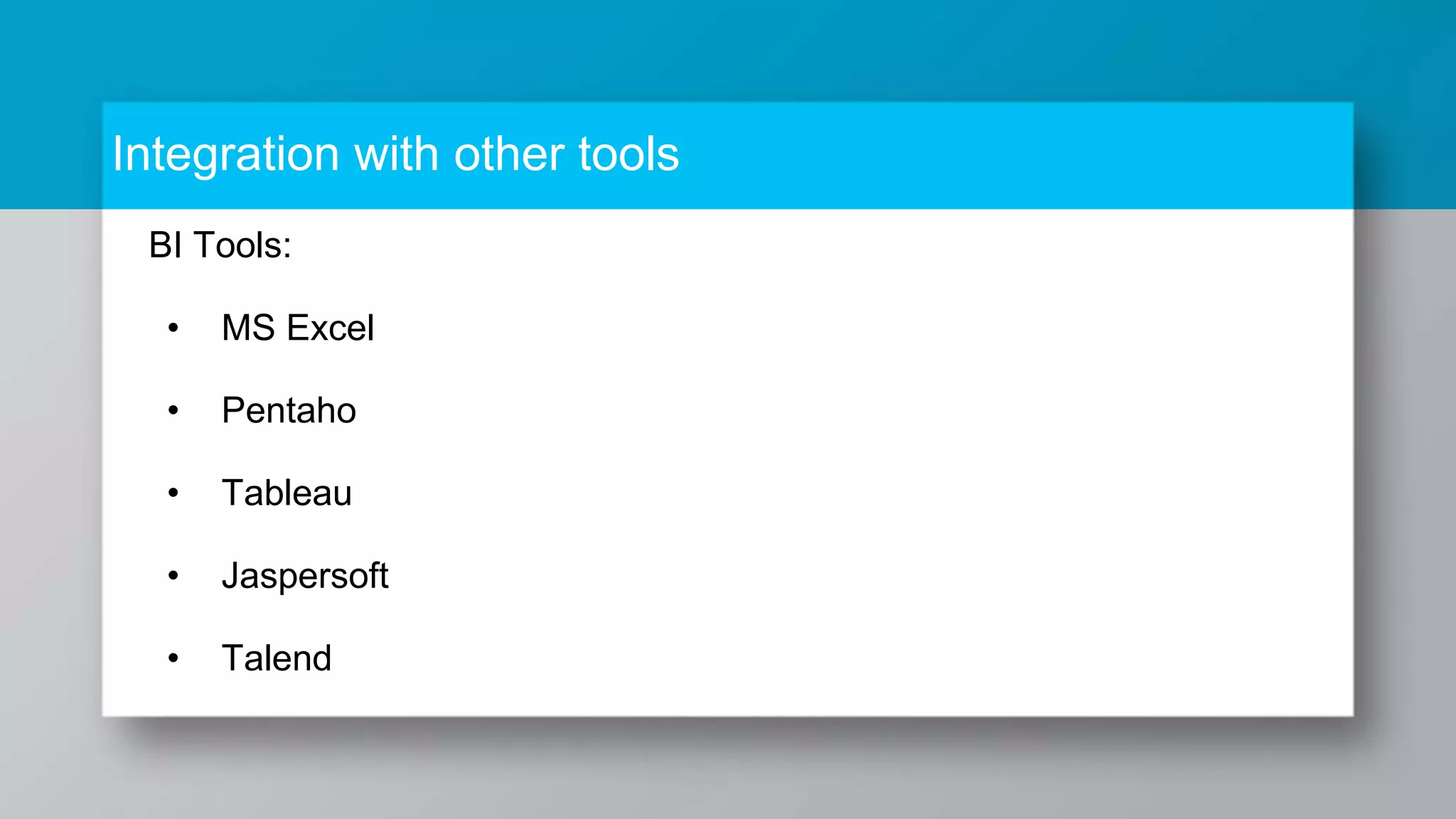 Integration with other tools BI Tools: • MS Excel • Pentaho • Tableau • Jaspersoft • Talend 