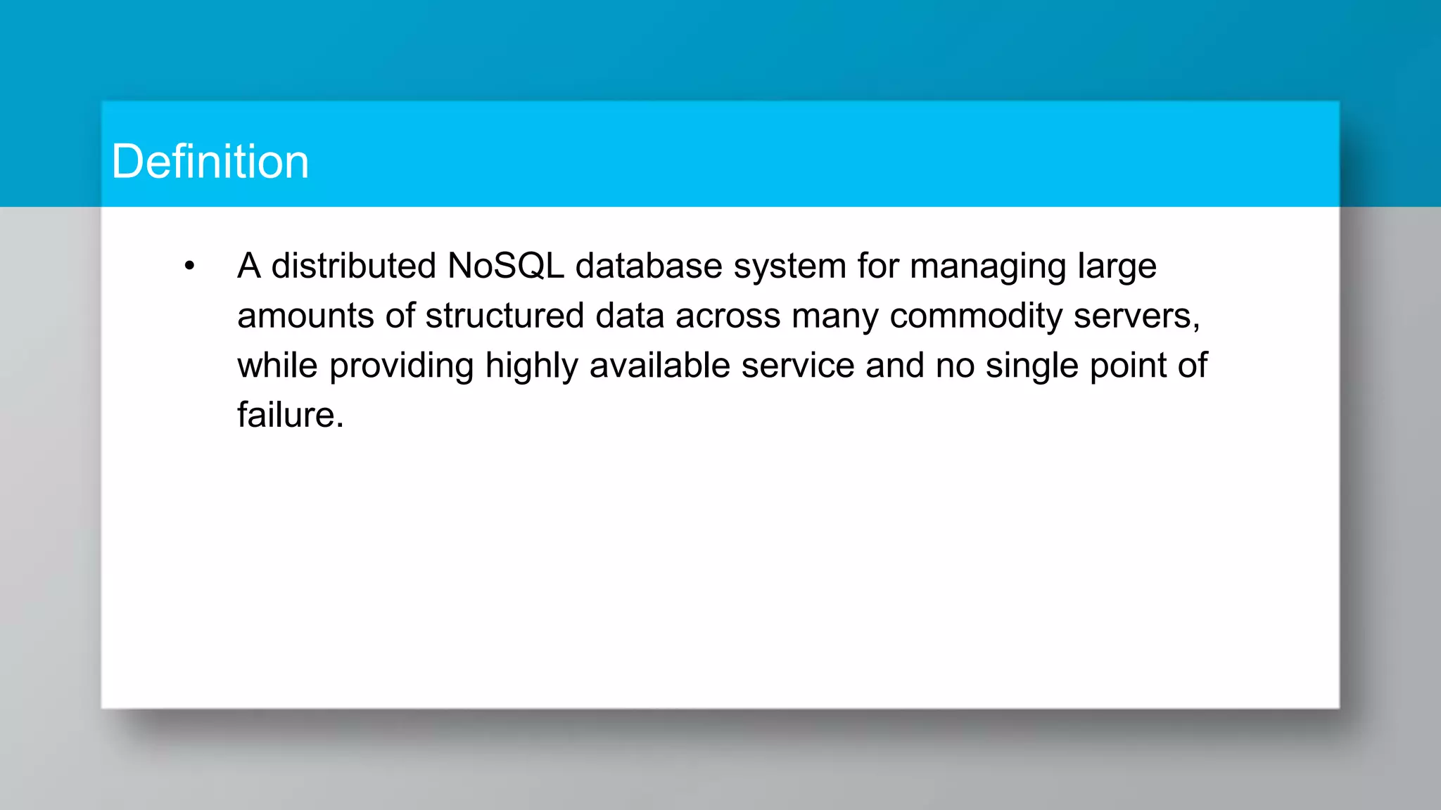 Definition • A distributed NoSQL database system for managing large amounts of structured data across many commodity servers, while providing highly available service and no single point of failure. 