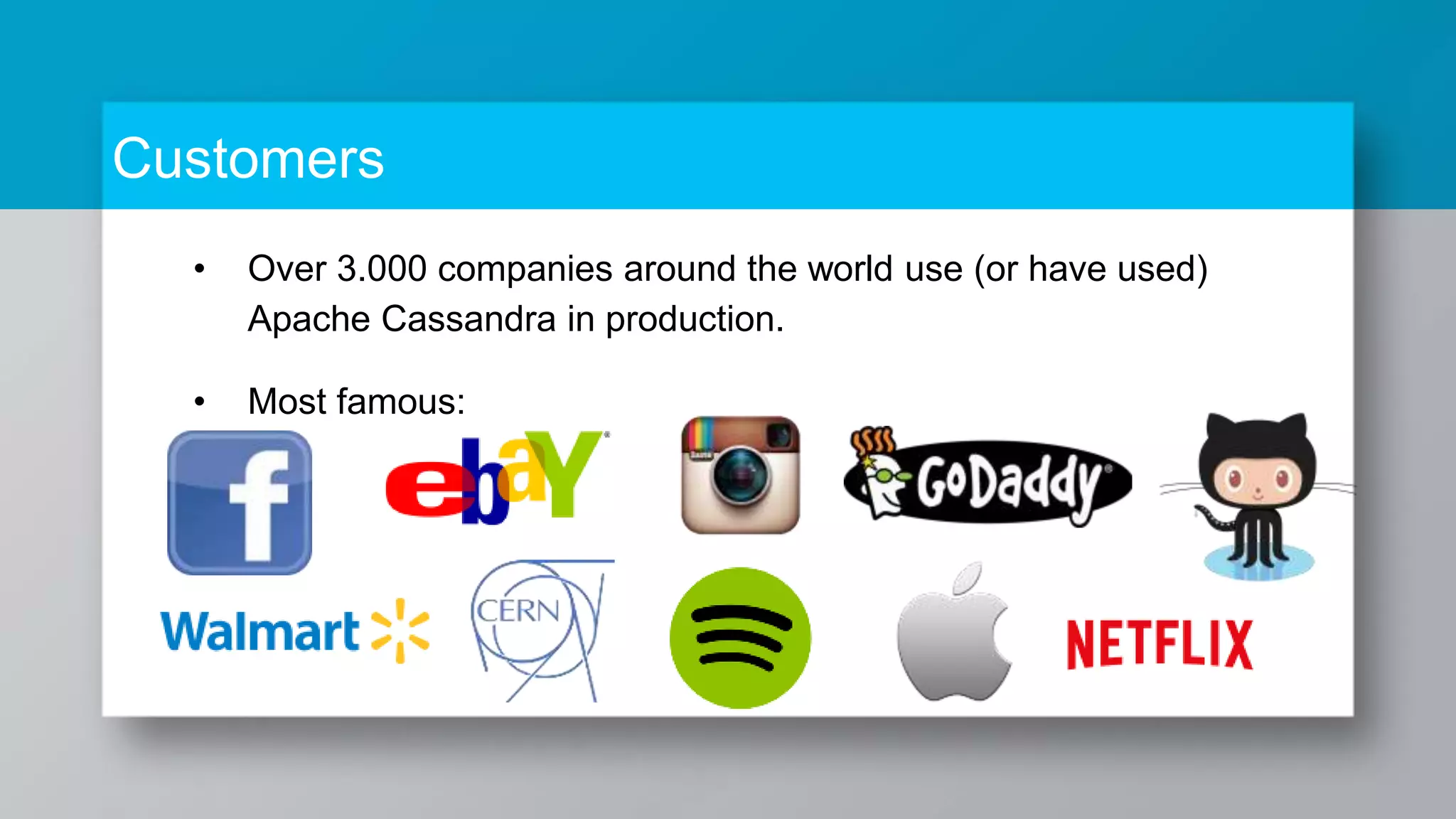 Customers • Over 3.000 companies around the world use (or have used) Apache Cassandra in production. • Most famous: 