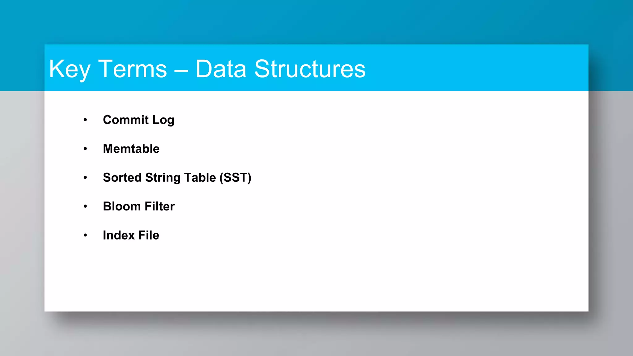 Key Terms – Data Structures • Commit Log • Memtable • Sorted String Table (SST) • Bloom Filter • Index File 