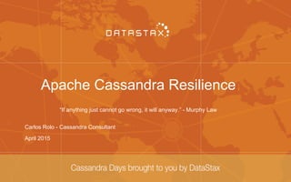 Apache Cassandra Resilience
“If anything just cannot go wrong, it will anyway.” - Murphy Law
Carlos Rolo - Cassandra Consultant
April 2015
 