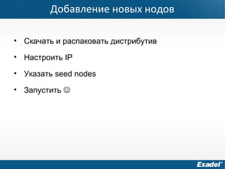 Добавление новых нодов
• Скачать и распаковать дистрибутив
• Настроить IP
• Указать seed nodes
• Запустить 
 