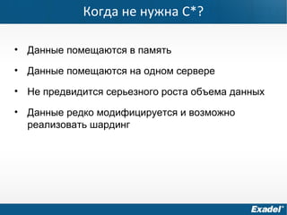 Когда не нужна C*?
• Данные помещаются в память
• Данные помещаются на одном сервере
• Не предвидится серьезного роста объема данных
• Данные редко модифицируется и возможно
реализовать шардинг
 
