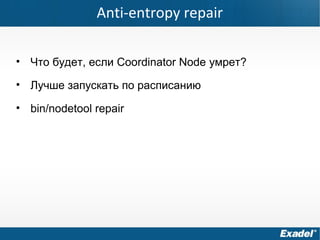 Anti-entropy repair
• Что будет, если Coordinator Node умрет?
• Лучше запускать по расписанию
• bin/nodetool repair
 
