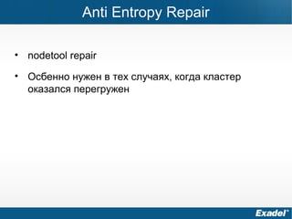 Anti Entropy Repair
• nodetool repair
• Осбенно нужен в тех случаях, когда кластер
оказался перегружен
 