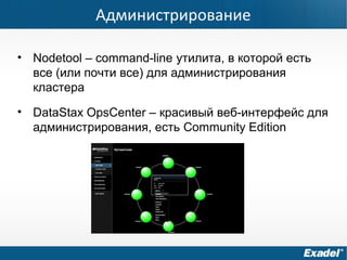 Администрирование
• Nodetool – command-line утилита, в которой есть
все (или почти все) для администрирования
кластера
• DataStax OpsCenter – красивый веб-интерфейс для
администрирования, есть Community Edition
 