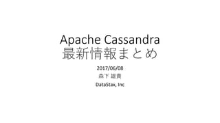 Apache Cassandra
最新情報まとめ
2017/06/08
森下 雄貴
DataStax, Inc
 