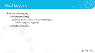 Audit Logging
• Enabling audit logging
– nodetool enableauditlog
• Can change the same settings using command line options
– --included-keyspaces, --logger, etc.
– nodetool disableauditlog
19 © DataStax, All Rights Reserved. Confidential
 