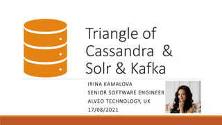 Triangle of
Cassandra &
Solr & Kafka
IRINA KAMALOVA
SENIOR SOFTWARE ENGINEER
ALVEO TECHNOLOGY, UK
17/08/2021
 