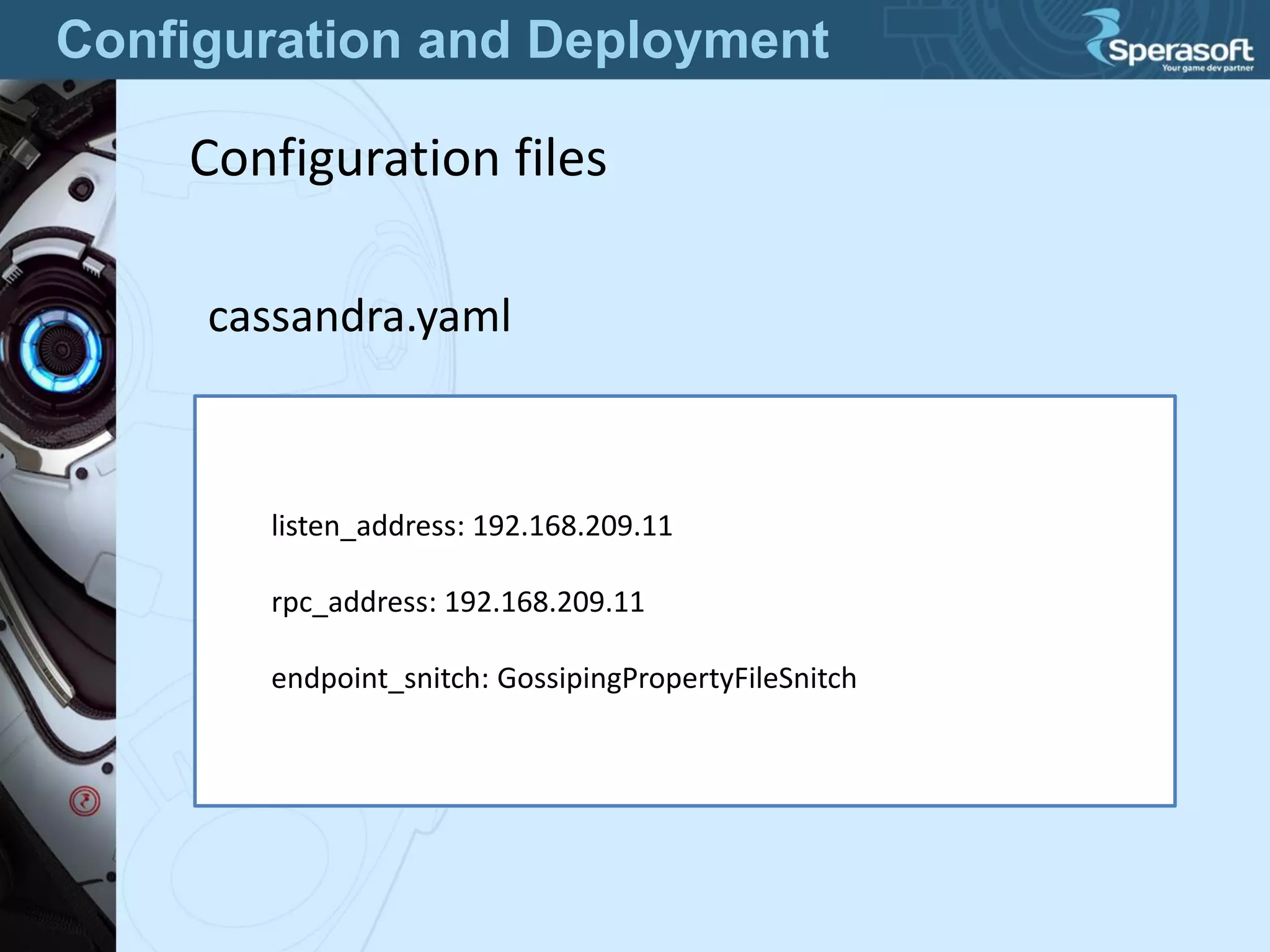 Configuration and Deployment
Configuration files
cassandra.yaml
listen_address: 192.168.209.11
rpc_address: 192.168.209.11
endpoint_snitch: GossipingPropertyFileSnitch
 