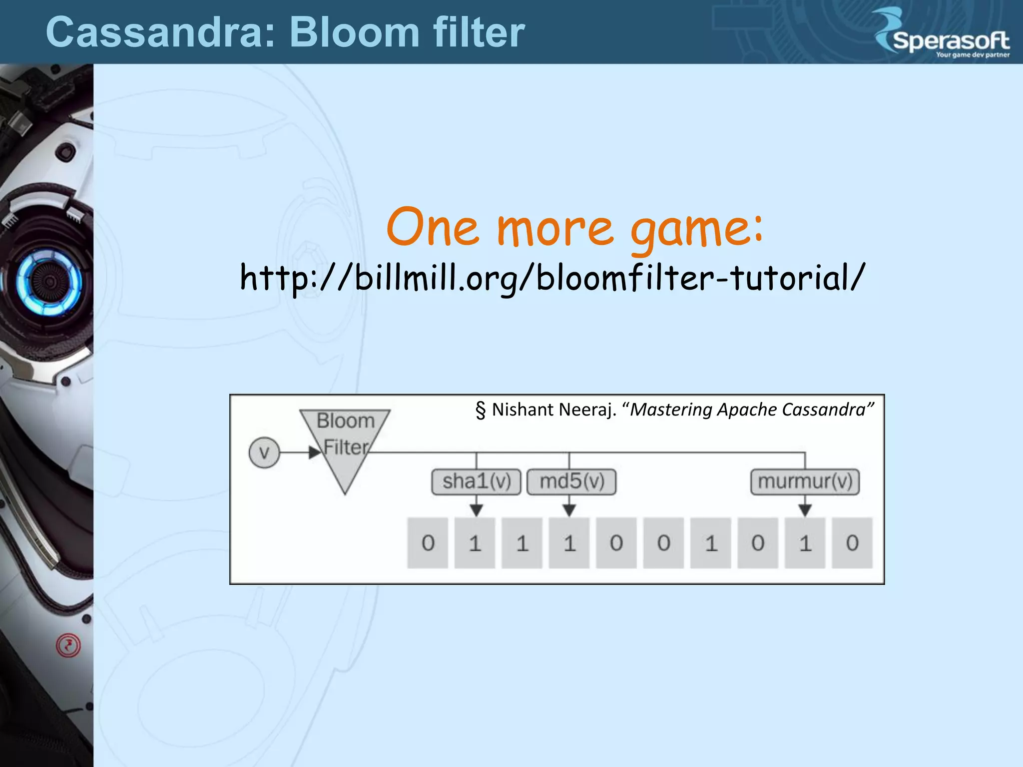 Cassandra: Bloom filter
One more game:
http://billmill.org/bloomfilter-tutorial/
§ Nishant Neeraj. “Mastering Apache Cassandra”
 