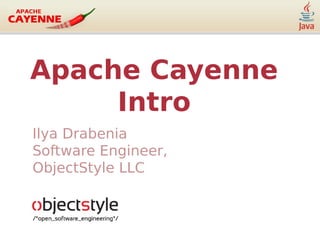 Apache Cayenne
Intro
Ilya Drabenia
Software Engineer,
ObjectStyle LLC
 