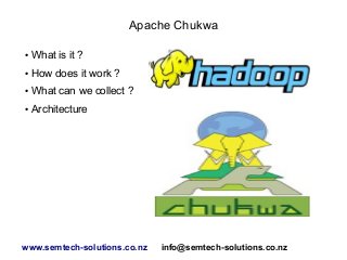 Apache Chukwa
● What is it ?
● How does it work ?
● What can we collect ?
● Architecture
www.semtech-solutions.co.nz info@semtech-solutions.co.nz
 