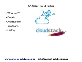 Apache Cloud Stack
●

What is it ?

●

Details

●

Architecture

●

Interfaces

●

History

www.semtech-solutions.co.nz

info@semtech-solutions.co.nz

 