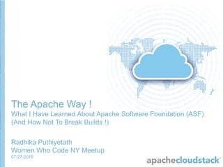 The Apache Way !
What I Have Learned About Apache Software Foundation (ASF)
(And How Not To Break Builds !)
Radhika Puthiyetath
Women Who Code NY Meetup
07-27-2016
 