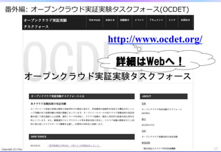 番外編:  オープンクラウド実証実験タスクフォース(OCDET)



                                                                                 http://www.ocdet.org/

                                                                                  詳細はWebへ！




Copyright  (C)  Cloud  Utilization  Promotion  Agency.  All  Rights  Reserved.                           17
 