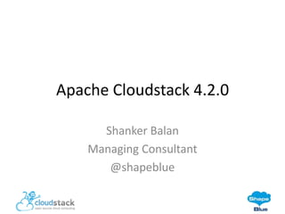 Apache Cloudstack 4.2.0
Shanker Balan
Managing Consultant
@shapeblue

 
