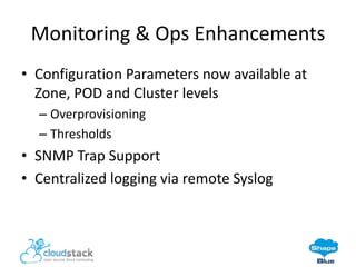 Monitoring & Ops Enhancements
• Configuration Parameters now available at
Zone, POD and Cluster levels
– Overprovisioning
– Thresholds

• SNMP Trap Support
• Centralized logging via remote Syslog

 