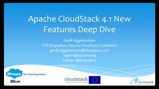 Apache CloudStack 4.1 New
   Features Deep Dive
                Geoff Higginbottom
   CTO ShapeBlue / Apache CloudStack Committer
       geoff.higginbottom@shapeblue.com
               higster@apache.org
               Twitter: @ShapeBlue
 