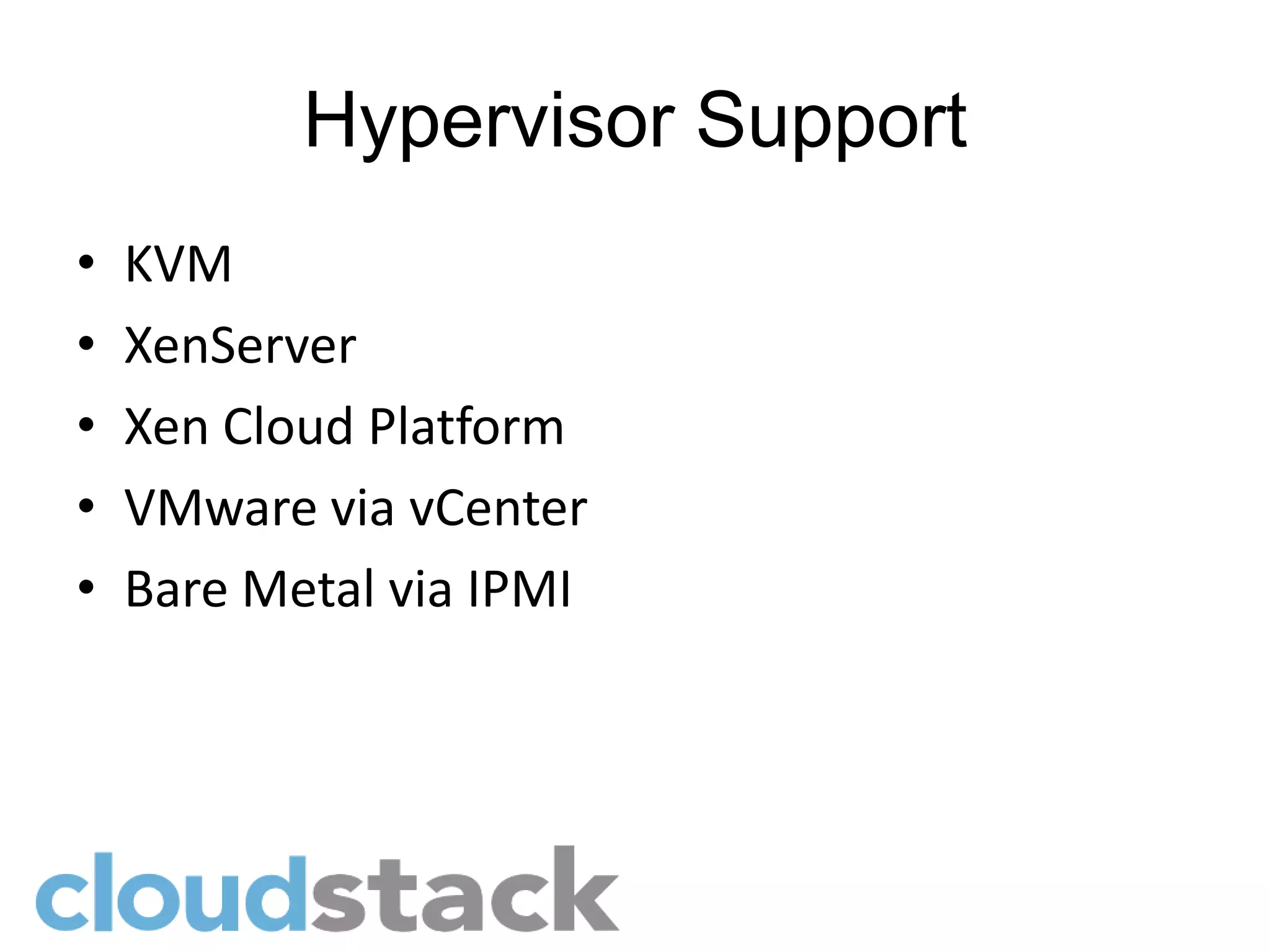 Hypervisor Support
•   KVM
•   XenServer
•   Xen Cloud Platform
•   VMware via vCenter
•   Bare Metal via IPMI
 