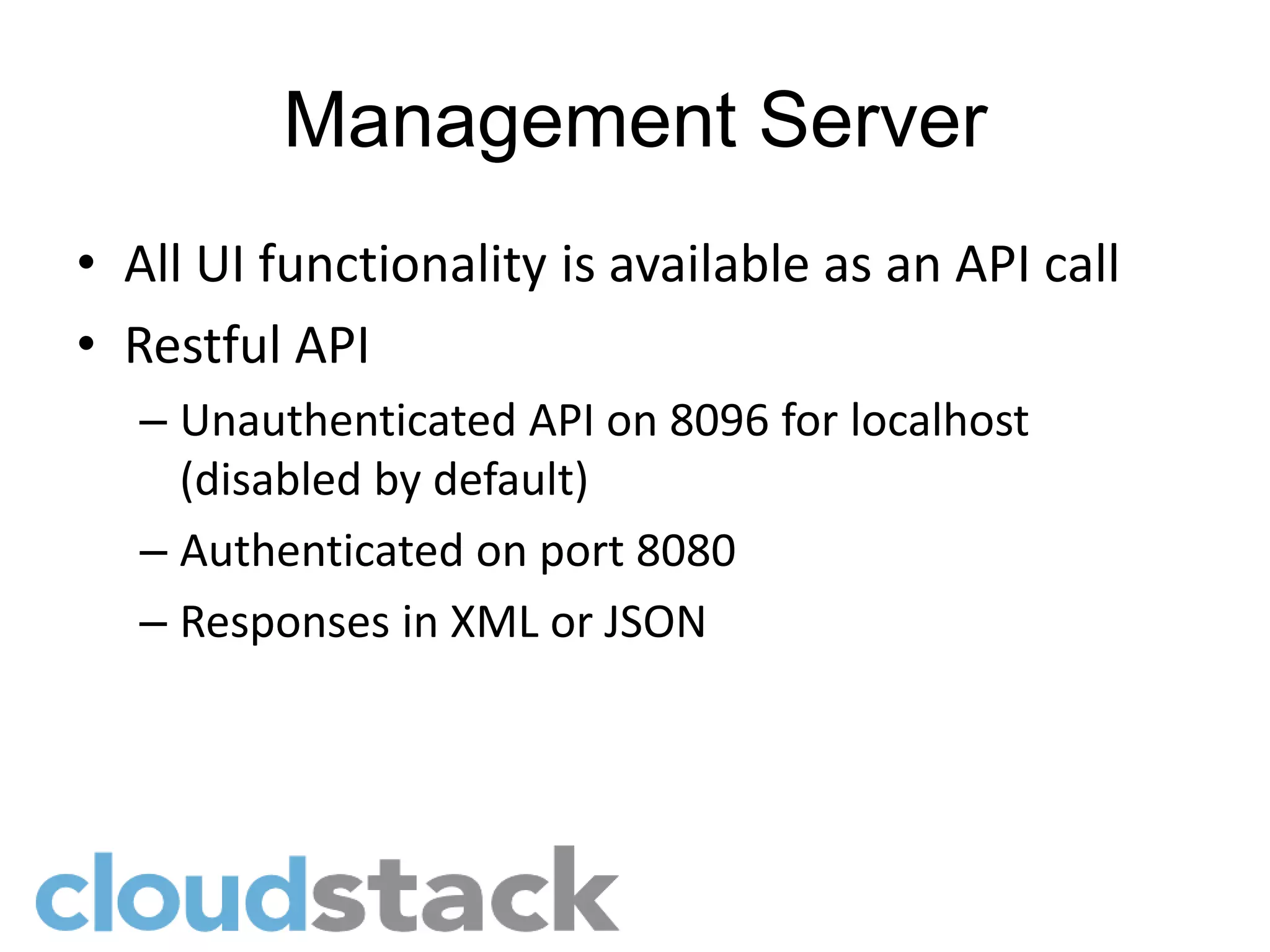 Management Server
• All UI functionality is available as an API call
• Restful API
   – Unauthenticated API on 8096 for localhost
     (disabled by default)
   – Authenticated on port 8080
   – Responses in XML or JSON
 
